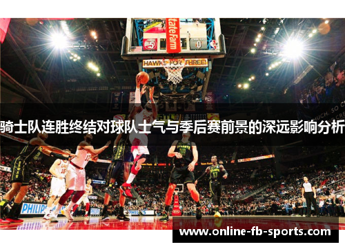 骑士队连胜终结对球队士气与季后赛前景的深远影响分析