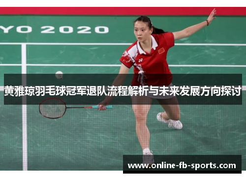 黄雅琼羽毛球冠军退队流程解析与未来发展方向探讨