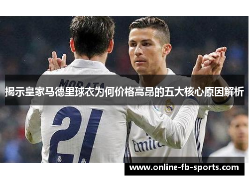 揭示皇家马德里球衣为何价格高昂的五大核心原因解析