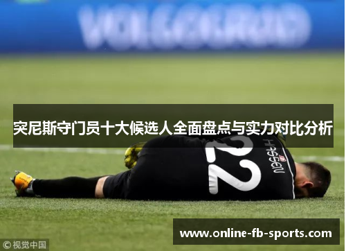 突尼斯守门员十大候选人全面盘点与实力对比分析