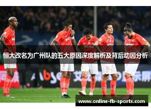 恒大改名为广州队的五大原因深度解析及背后动因分析