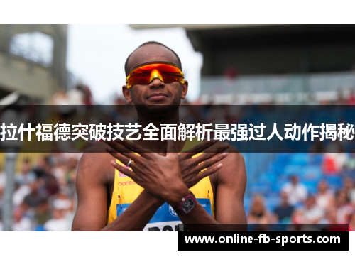 拉什福德突破技艺全面解析最强过人动作揭秘