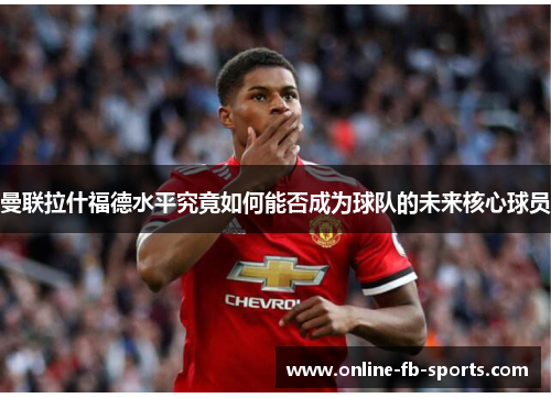 曼联拉什福德水平究竟如何能否成为球队的未来核心球员