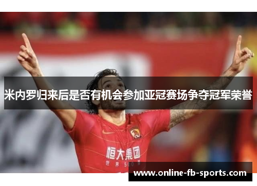 米内罗归来后是否有机会参加亚冠赛场争夺冠军荣誉 米内罗归来后是否有机会参加亚冠赛场争夺冠军荣誉