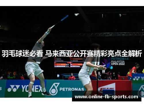 羽毛球迷必看 马来西亚公开赛精彩亮点全解析