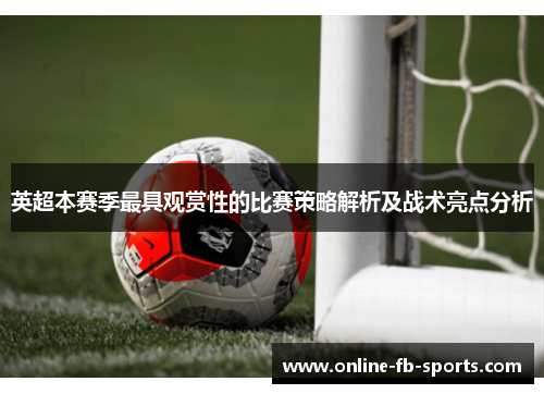 英超本赛季最具观赏性的比赛策略解析及战术亮点分析