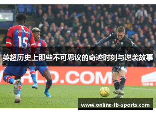 英超历史上那些不可思议的奇迹时刻与逆袭故事 英超历史上那些不可思议的奇迹时刻与逆袭故事
