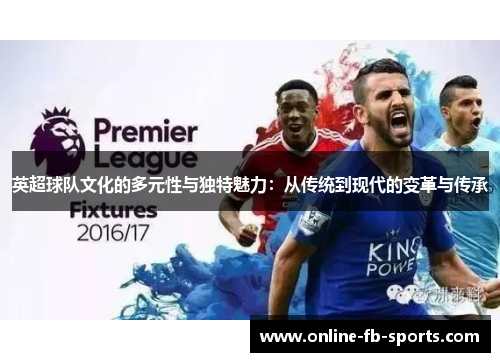 英超球队文化的多元性与独特魅力:从传统到现代的变革与传承 英超球队文化的多元性与独特魅力:从传统到现代的变革与传承