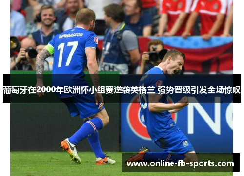 葡萄牙在2000年欧洲杯小组赛逆袭英格兰 强势晋级引发全场惊叹