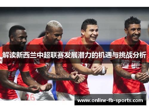 解读新西兰中超联赛发展潜力的机遇与挑战分析