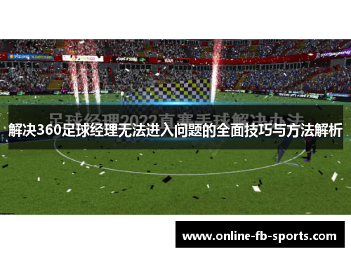 解决360足球经理无法进入问题的全面技巧与方法解析