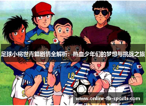 足球小将世青篇剧情全解析：热血少年们的梦想与挑战之旅