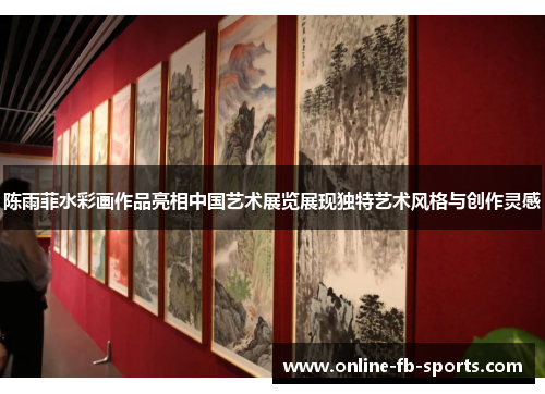 陈雨菲水彩画作品亮相中国艺术展览展现独特艺术风格与创作灵感