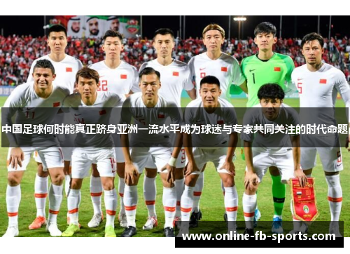 中国足球何时能真正跻身亚洲一流水平成为球迷与专家共同关注的时代命题
