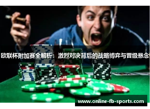 欧联杯附加赛全解析：激烈对决背后的战略博弈与晋级悬念