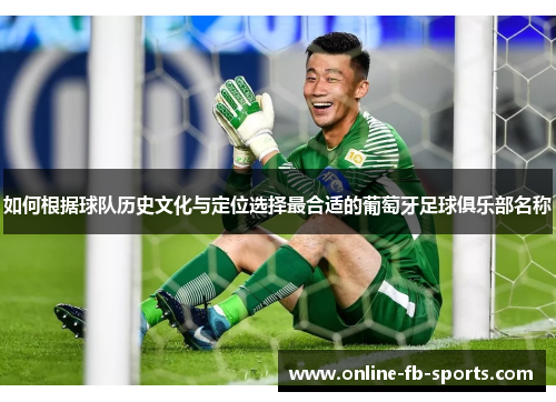 如何根据球队历史文化与定位选择最合适的葡萄牙足球俱乐部名称 如何根据球队历史文化与定位选择最合适的葡萄牙足球俱乐部名称