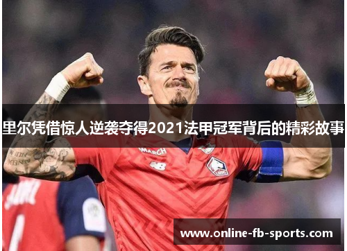 里尔凭借惊人逆袭夺得2021法甲冠军背后的精彩故事