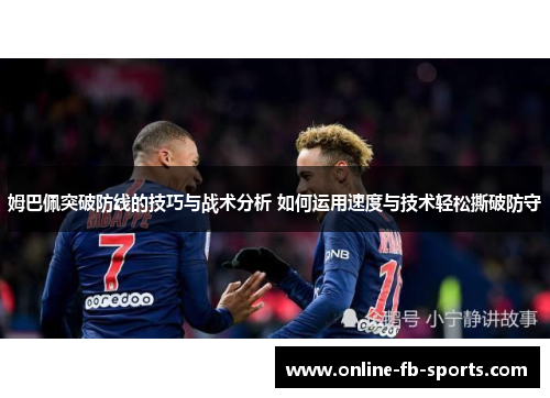 姆巴佩突破防线的技巧与战术分析 如何运用速度与技术轻松撕破防守