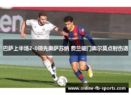 巴萨上半场2-0领先奥萨苏纳 费兰破门奥尔莫点射伤退