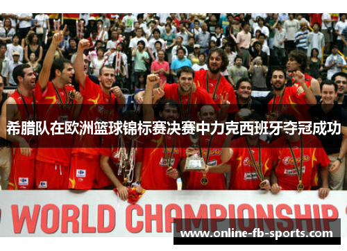 希腊队在欧洲篮球锦标赛决赛中力克西班牙夺冠成功
