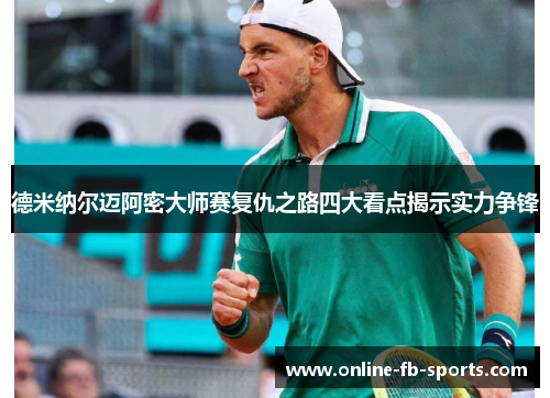 德米纳尔迈阿密大师赛复仇之路四大看点揭示实力争锋 德米纳尔迈阿密大师赛复仇之路四大看点揭示实力争锋