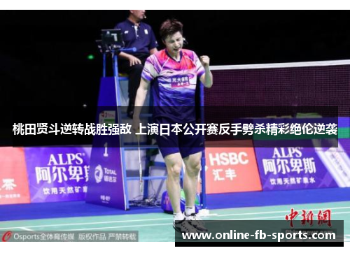 桃田贤斗逆转战胜强敌 上演日本公开赛反手劈杀精彩绝伦逆袭