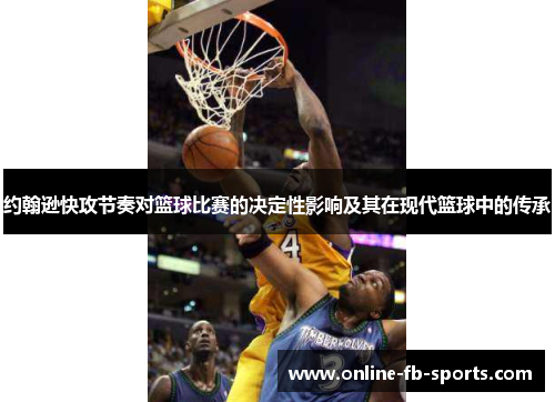 约翰逊快攻节奏对篮球比赛的决定性影响及其在现代篮球中的传承