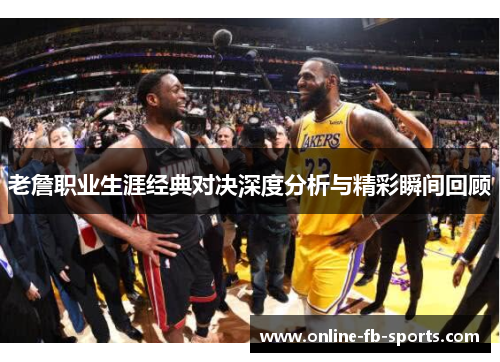 老詹职业生涯经典对决深度分析与精彩瞬间回顾