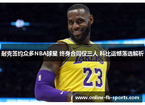 耐克签约众多NBA球星 终身合同仅三人 科比遗憾落选解析