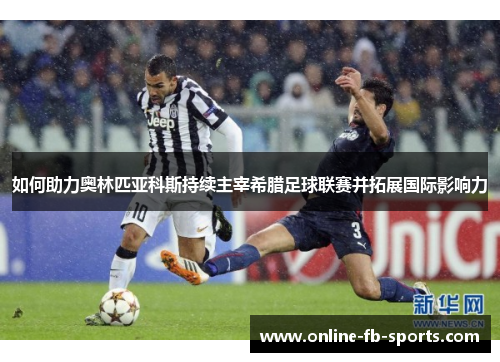 如何助力奥林匹亚科斯持续主宰希腊足球联赛并拓展国际影响力