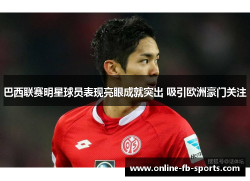 巴西联赛明星球员表现亮眼成就突出 吸引欧洲豪门关注