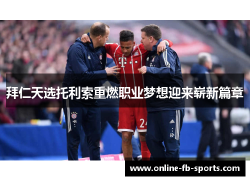 拜仁天选托利索重燃职业梦想迎来崭新篇章