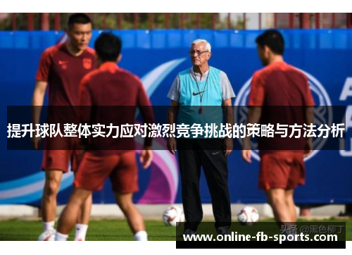 提升球队整体实力应对激烈竞争挑战的策略与方法分析