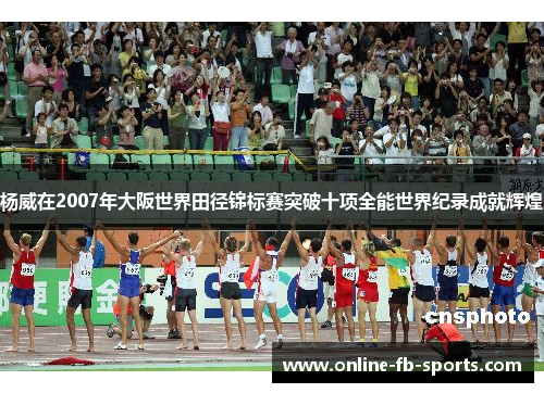 杨威在2007年大阪世界田径锦标赛突破十项全能世界纪录成就辉煌