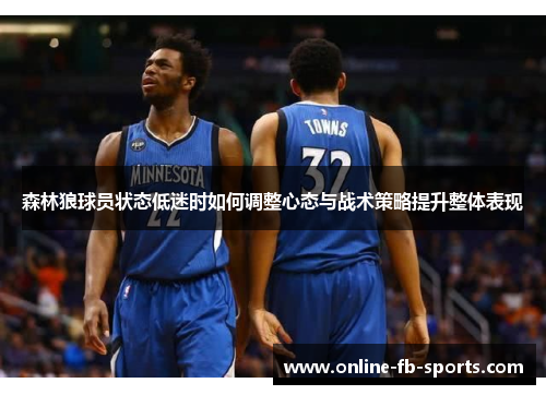 森林狼球员状态低迷时如何调整心态与战术策略提升整体表现