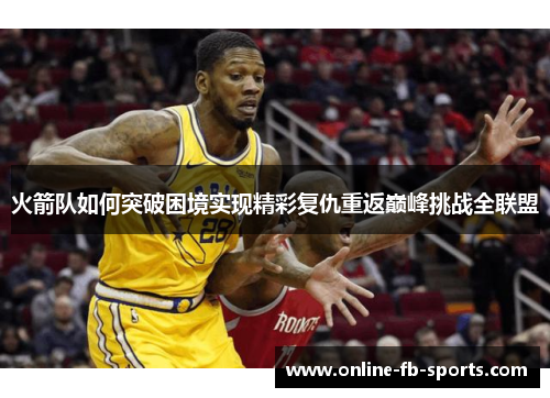 火箭队如何突破困境实现精彩复仇重返巅峰挑战全联盟