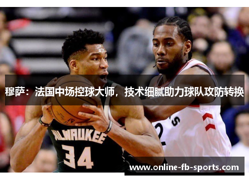 穆萨：法国中场控球大师，技术细腻助力球队攻防转换