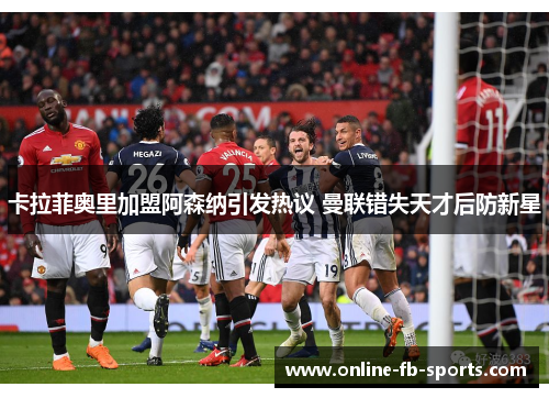 卡拉菲奥里加盟阿森纳引发热议 曼联错失天才后防新星