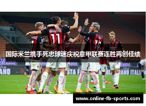 国际米兰携手死忠球迷庆祝意甲联赛连胜再创佳绩