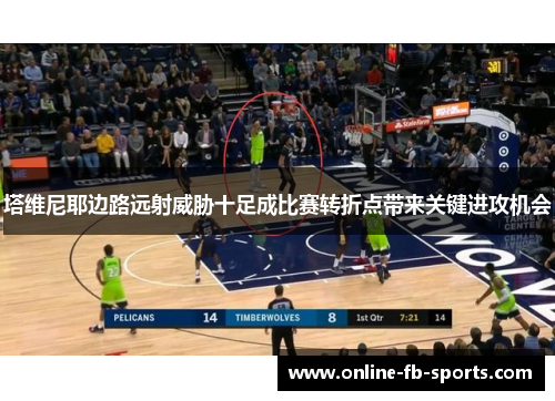 塔维尼耶边路远射威胁十足成比赛转折点带来关键进攻机会