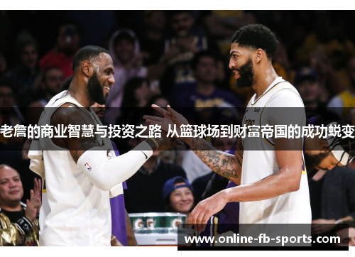 老詹的商业智慧与投资之路 从篮球场到财富帝国的成功蜕变