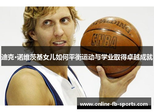 迪克·诺维茨基女儿如何平衡运动与学业取得卓越成就