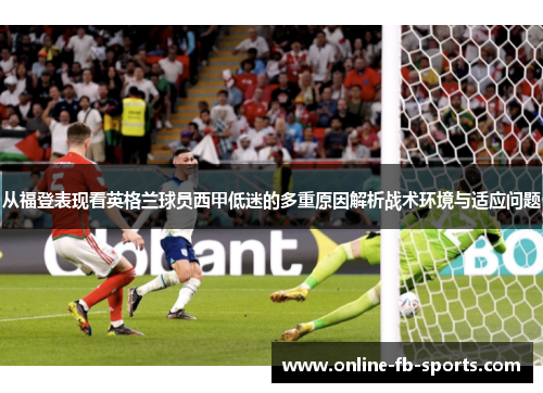 从福登表现看英格兰球员西甲低迷的多重原因解析战术环境与适应问题 从福登表现看英格兰球员西甲低迷的多重原因解析战术环境与适应问题