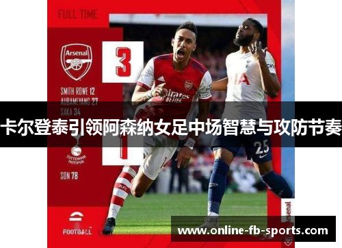 卡尔登泰引领阿森纳女足中场智慧与攻防节奏 卡尔登泰引领阿森纳女足中场智慧与攻防节奏