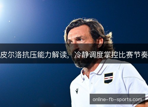 皮尔洛抗压能力解读，冷静调度掌控比赛节奏