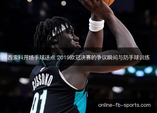 西索科开场手球送点 2019欧冠决赛的争议瞬间与防手球训练